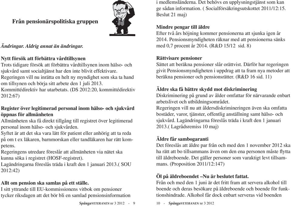 Regeringen vill nu inrätta en helt ny myndighet som ska ta hand om tillsynen och börja sitt arbete den 1 juli 2013. Kommittédirektiv har utarbetats.