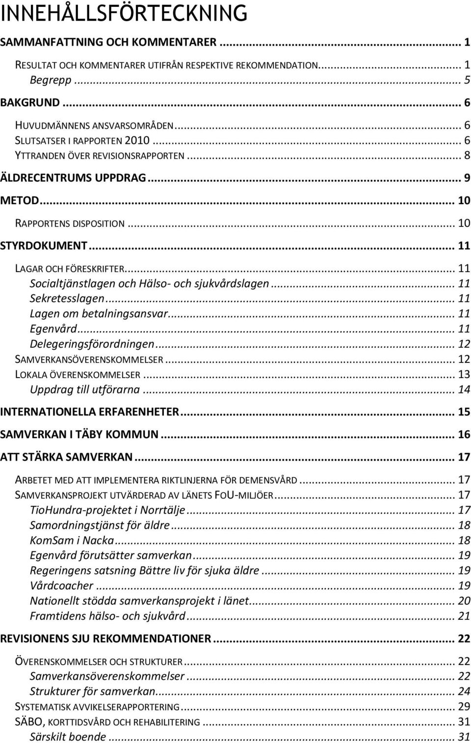 .. 11 Socialtjänstlagen och Hälso- och sjukvårdslagen... 11 Sekretesslagen... 11 Lagen om betalningsansvar... 11 Egenvård... 11 Delegeringsförordningen... 12 SAMVERKANSÖVERENSKOMMELSER.