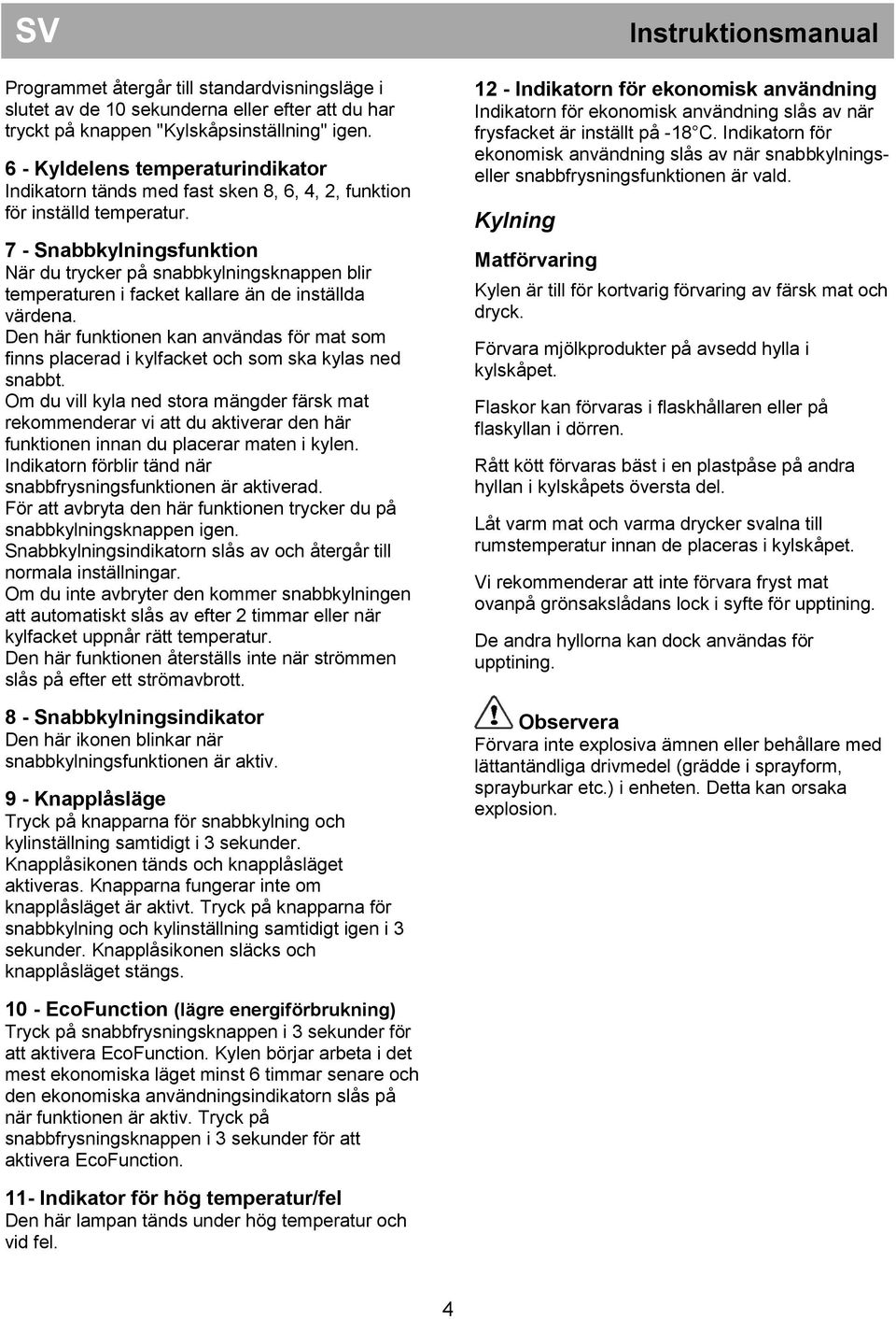 7 - Snabbkylningsfunktion När du trycker på snabbkylningsknappen blir temperaturen i facket kallare än de inställda värdena.