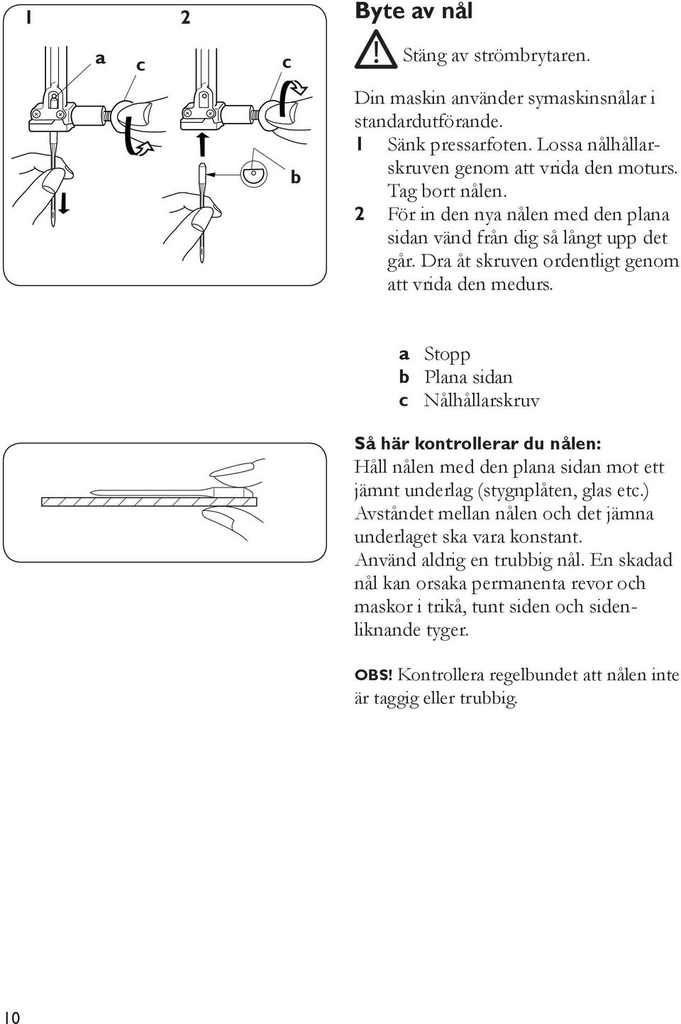 a Stopp b Plana sidan c Nålhållarskruv Så här kontrollerar du nålen: Håll nålen med den plana sidan mot ett jämnt underlag (stygnplåten, glas etc.