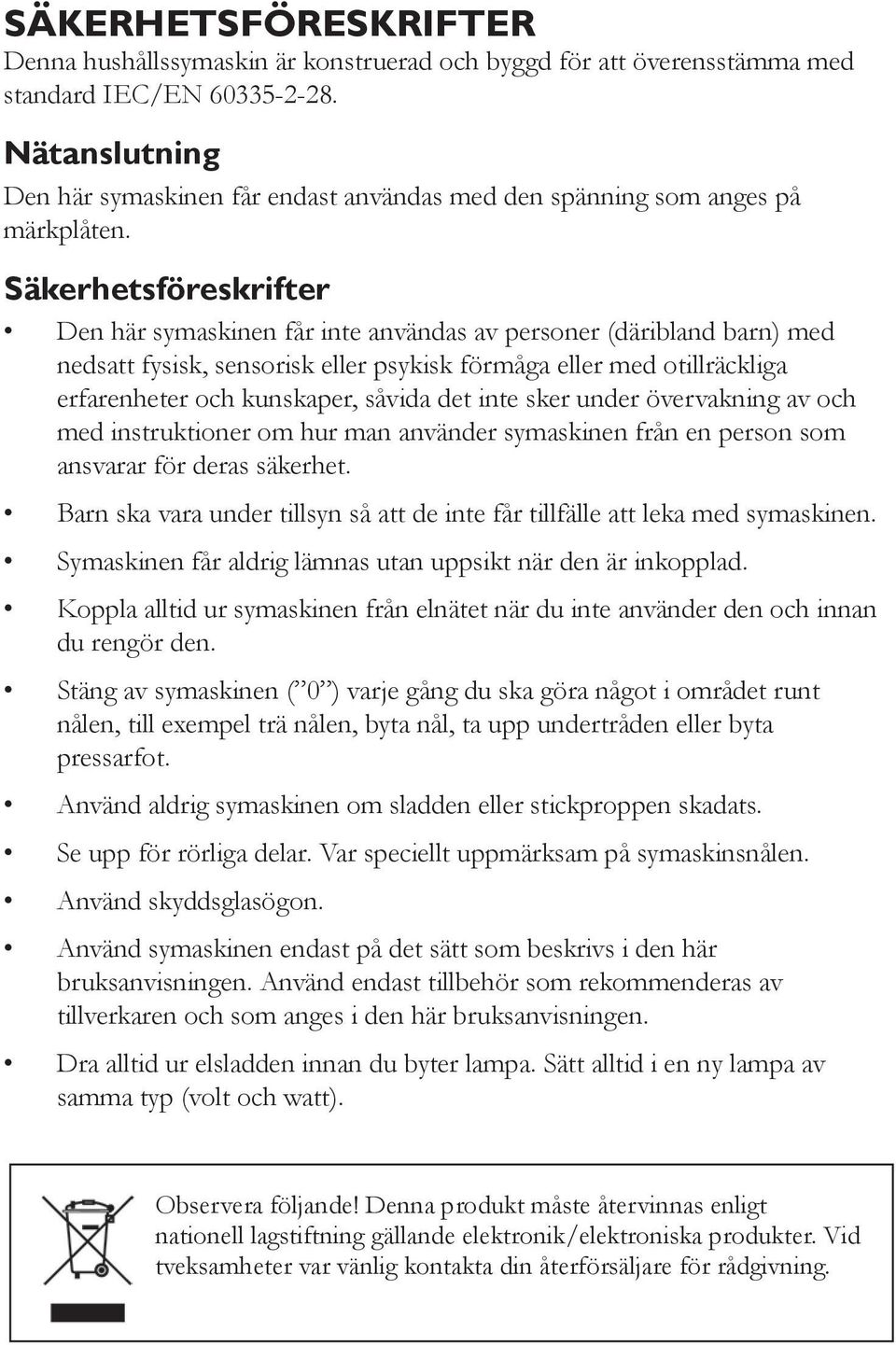 Säkerhetsföreskrifter Den här symaskinen får inte användas av personer (däribland barn) med nedsatt fysisk, sensorisk eller psykisk förmåga eller med otillräckliga erfarenheter och kunskaper, såvida