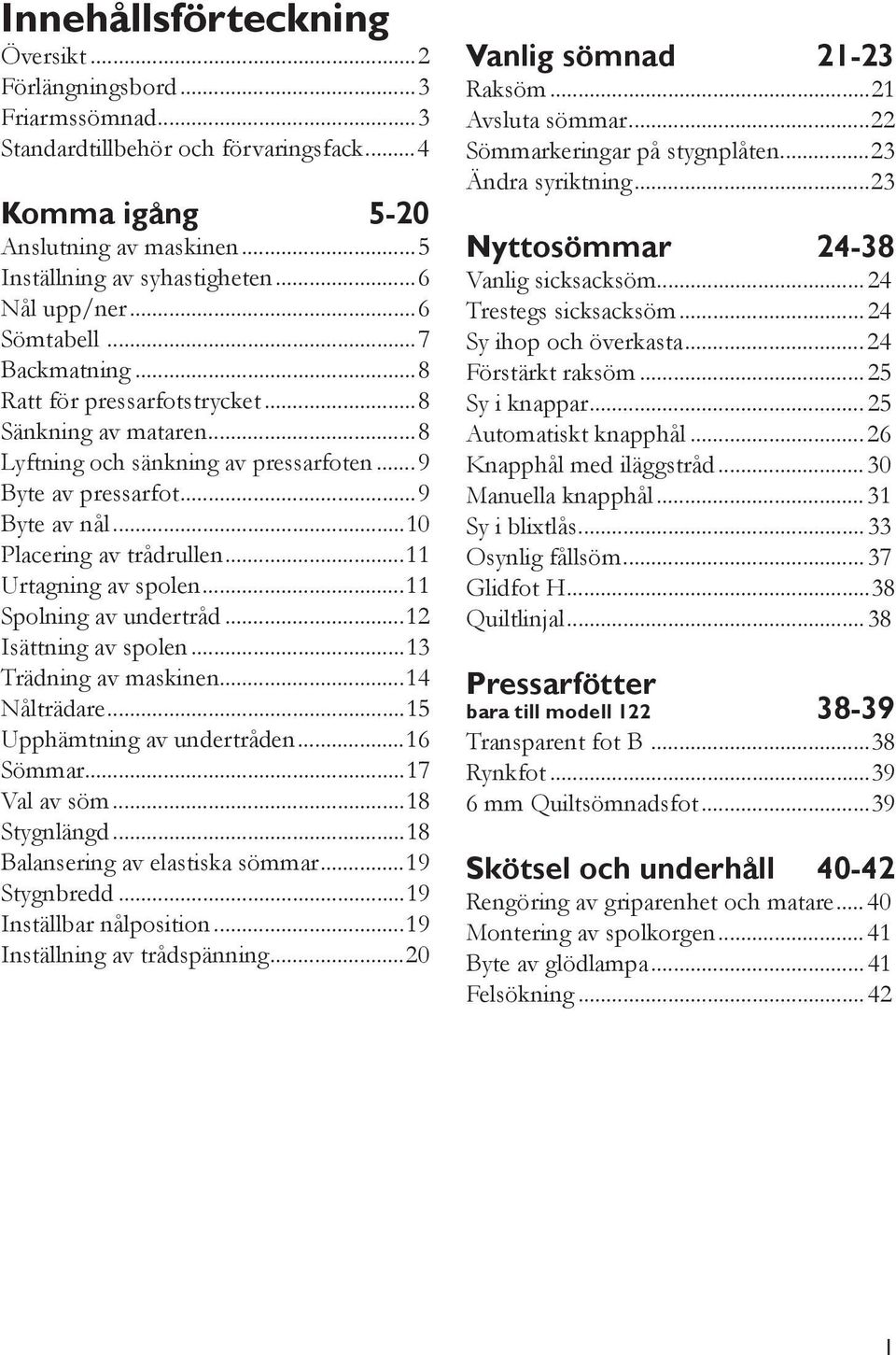 .. Urtagning av spolen... Spolning av undertråd... Isättning av spolen...3 Trädning av maskinen...4 Nålträdare...5 Upphämtning av undertråden...6 Sömmar...7 Val av söm...8 Stygnlängd.