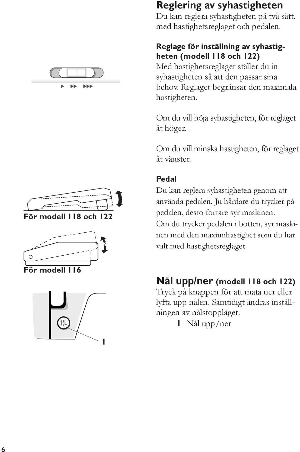 Om du vill höja syhastigheten, för reglaget åt höger. Om du vill minska hastigheten, för reglaget åt vänster. För modell 8 och Pedal Du kan reglera syhastigheten genom att använda pedalen.