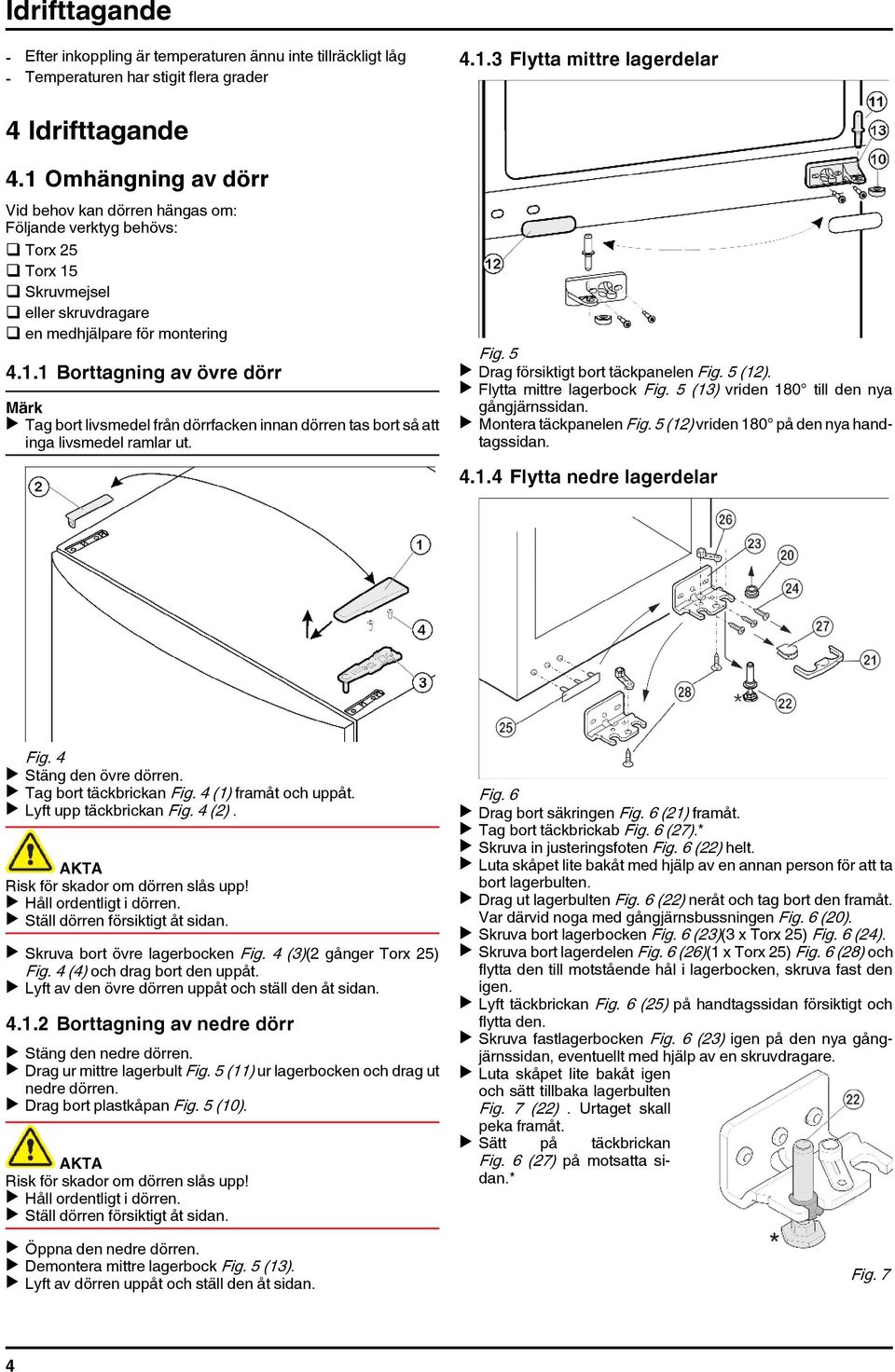 Fig. 5 u Drag försiktigt bort täckpanelen Fig. 5 (12). u Flytta mittre lagerbock Fig. 5 (13) vriden 180 till den nya gångjärnssidan. u Montera täckpanelen Fig.