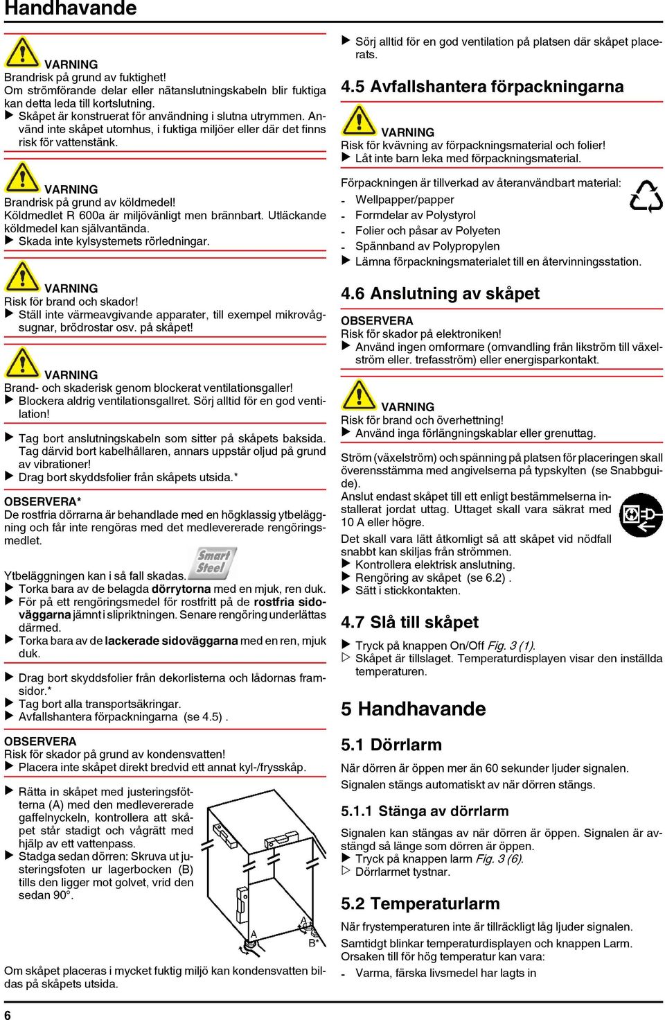 Utläckande köldmedel kan självantända. u Skada inte kylsystemets rörledningar. Risk för brand och skador! u Ställ inte värmeavgivande apparater, till exempel mikrovågsugnar, brödrostar osv. på skåpet!