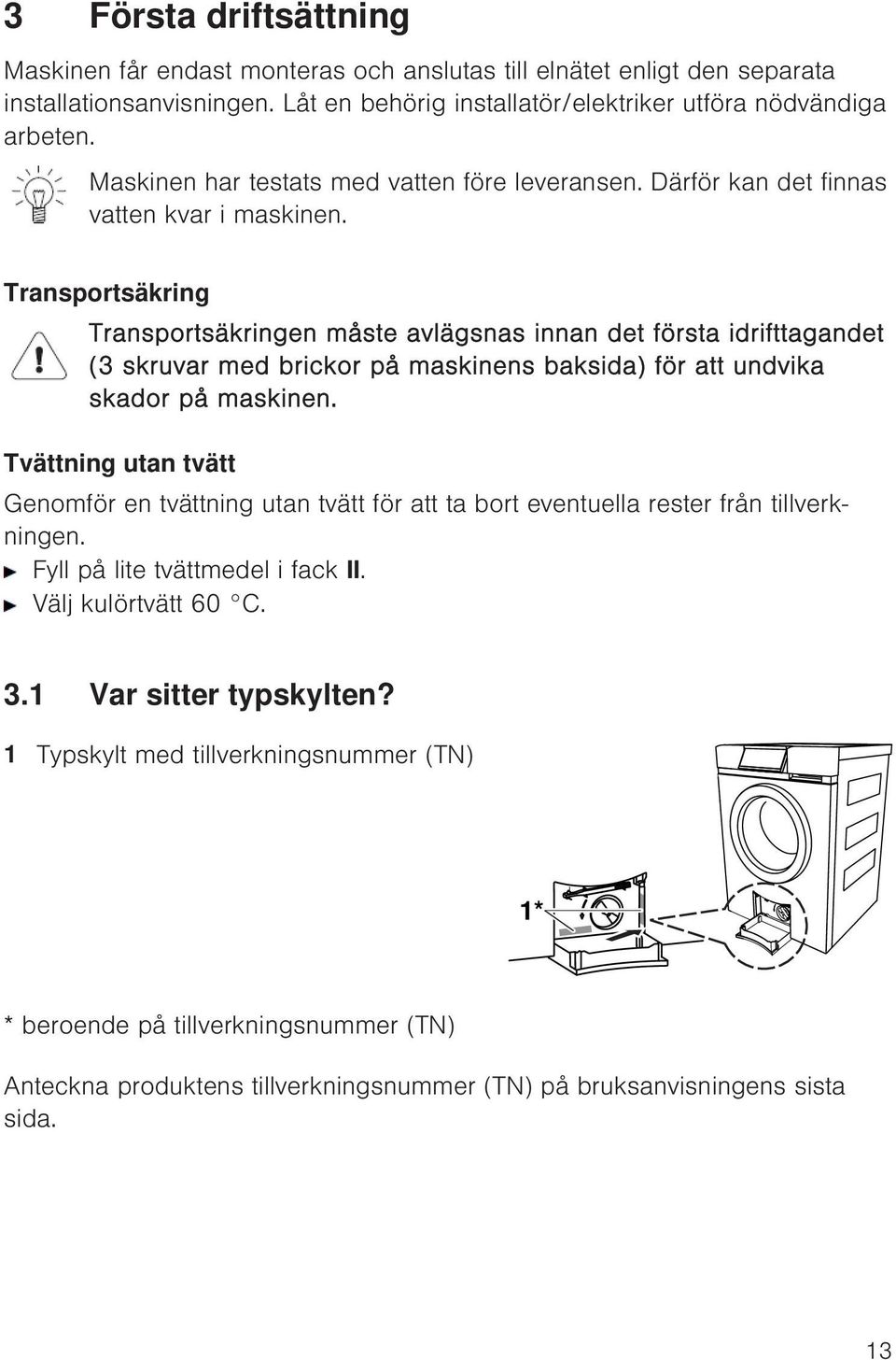 Transportsäkring Transportsäkringen måste avlägsnas innan det första idrifttagandet (3 skruvar med brickor på maskinens baksida) för att undvika skador på maskinen.