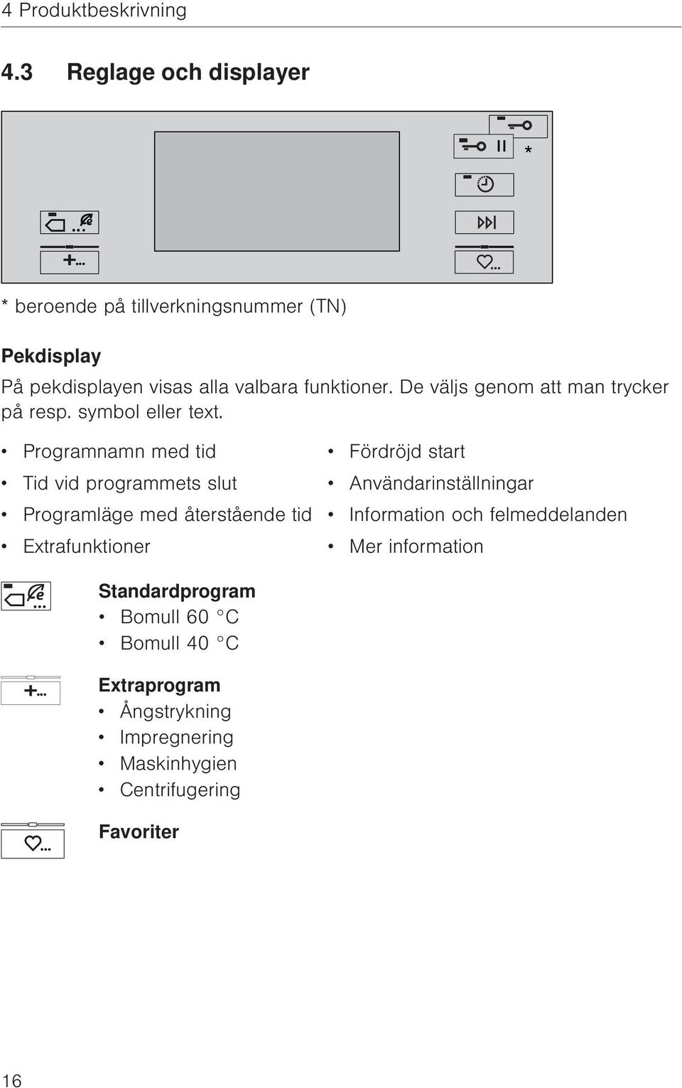 De väljs genom att man trycker på resp. symbol eller text.