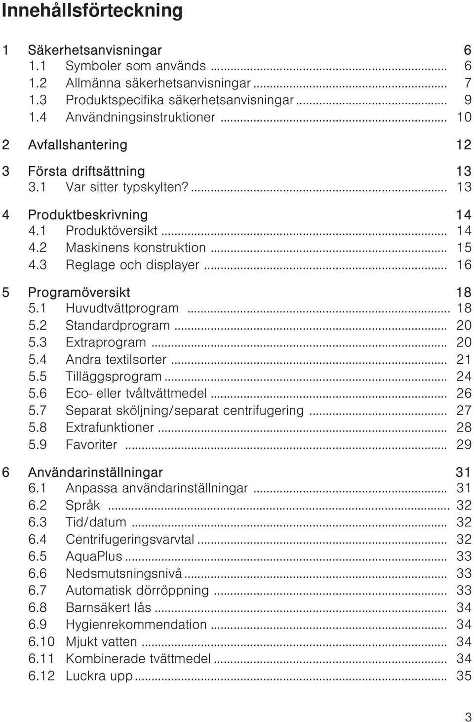 .. 16 5 Programöversikt 18 5.1 Huvudtvättprogram... 18 5.2 Standardprogram... 20 5.3 Extraprogram... 20 5.4 Andra textilsorter... 21 5.5 Tilläggsprogram... 24 5.6 Eco- eller tvåltvättmedel... 26 5.