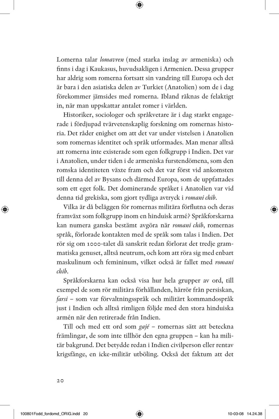 Ibland räknas de felaktigt in, när man uppskattar antalet romer i världen.