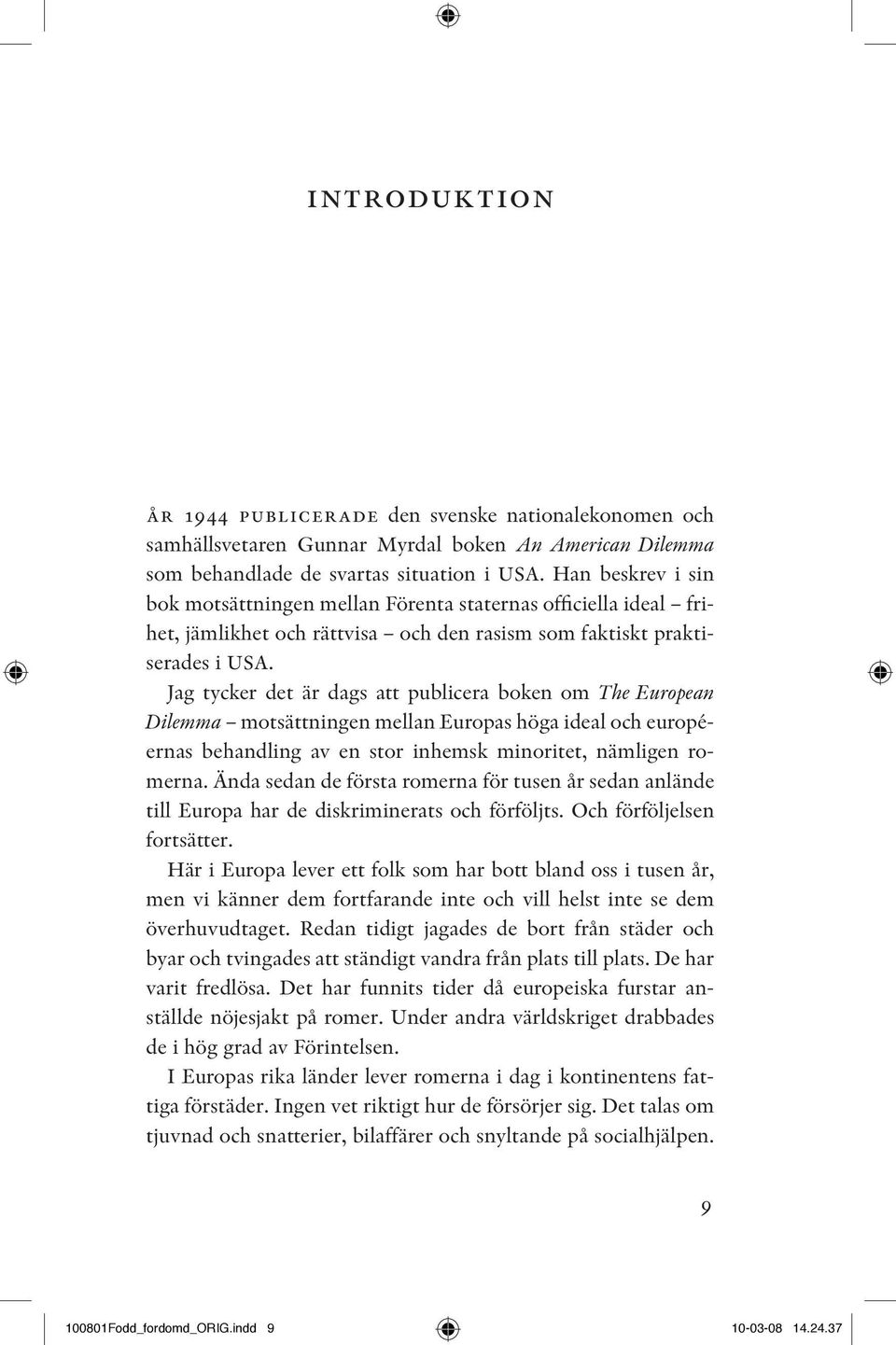 Jag tycker det är dags att publicera boken om The European Dilemma motsättningen mellan Europas höga ideal och européernas behandling av en stor inhemsk minoritet, nämligen romerna.