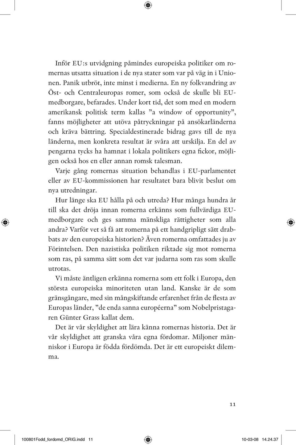 Under kort tid, det som med en modern amerikansk politisk term kallas a window of opportunity, fanns möjligheter att utöva påtryckningar på ansökarländerna och kräva bättring.