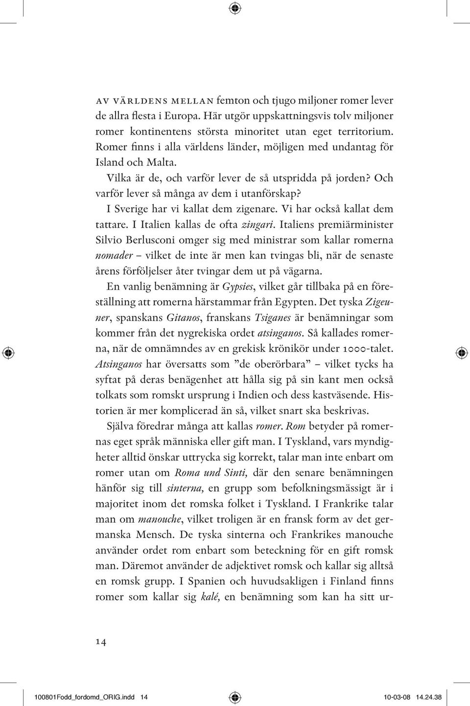 I Sverige har vi kallat dem zigenare. Vi har också kallat dem tattare. I Italien kallas de ofta zingari.
