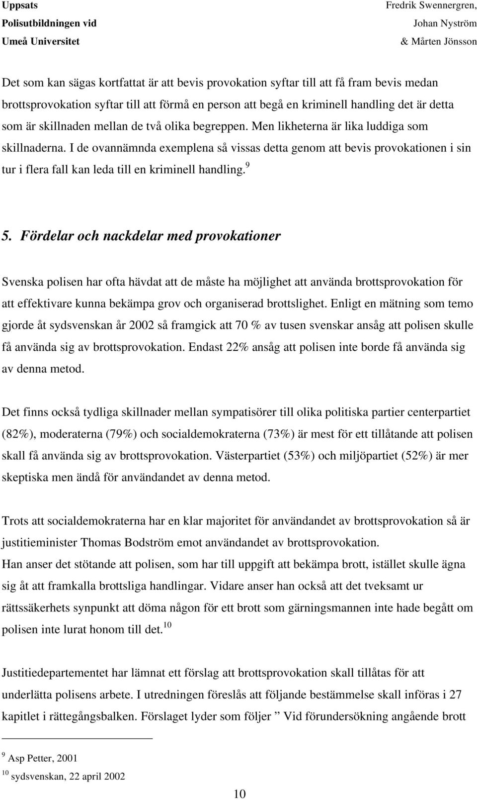 I de ovannämnda exemplena så vissas detta genom att bevis provokationen i sin tur i flera fall kan leda till en kriminell handling. 9 5.