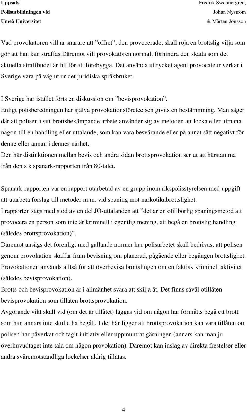 Det använda uttrycket agent provocateur verkar i Sverige vara på väg ut ur det juridiska språkbruket. I Sverige har istället förts en diskussion om bevisprovokation.