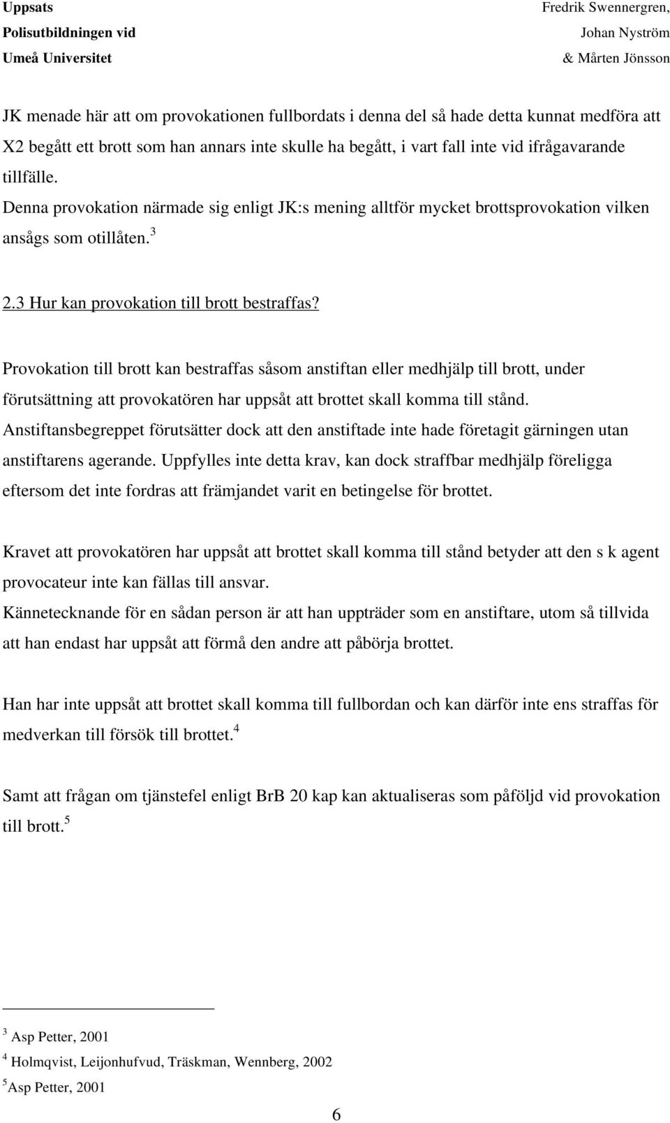 Provokation till brott kan bestraffas såsom anstiftan eller medhjälp till brott, under förutsättning att provokatören har uppsåt att brottet skall komma till stånd.