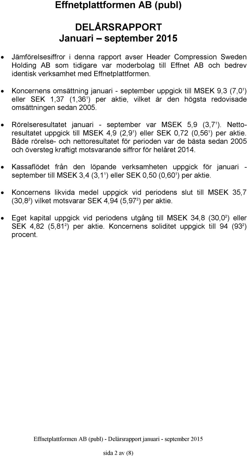 Rörelseresultatet januari september var 5, (3,7 1 ). Nettoresultatet uppgick till 4, (2, 1 ) eller SEK 2 (0,56 1 ) per aktie.