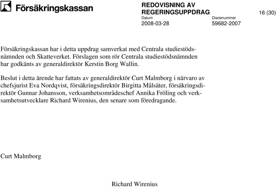 Beslut i detta ärende har fattats av generaldirektör Curt Malmborg i närvaro av chefsjurist Eva Nordqvist, försäkringsdirektör Birgitta