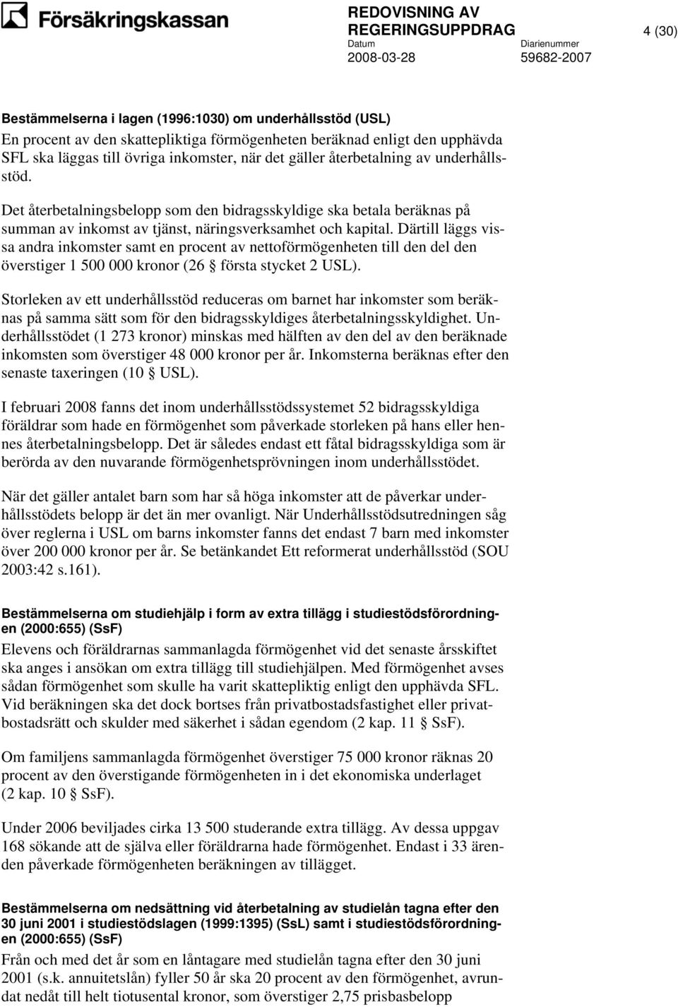 Därtill läggs vissa andra inkomster samt en procent av nettoförmögenheten till den del den överstiger 1 500 000 kronor (26 första stycket 2 USL).