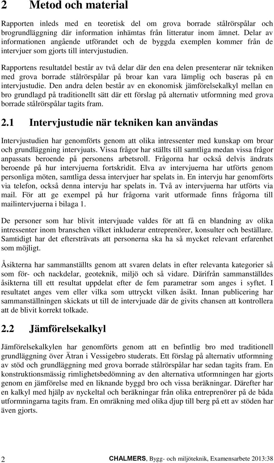 Rapportens resultatdel består av två delar där den ena delen presenterar när tekniken med grova borrade stålrörspålar på broar kan vara lämplig och baseras på en intervjustudie.