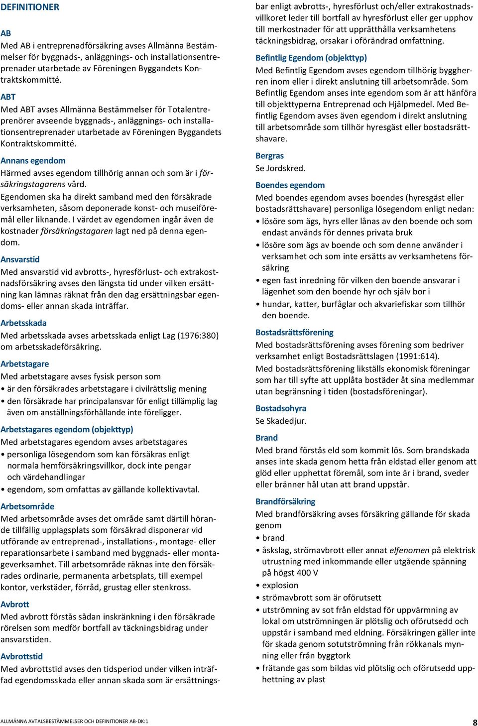 Annansegendom Härmedavsesegendomtillhörigannanochsomäriförsäkringstagarensvård. Egendomenskahadirektsambandmeddenförsäkrade verksamheten,såsomdeponeradekonst ochmuseiföremålellerliknande.