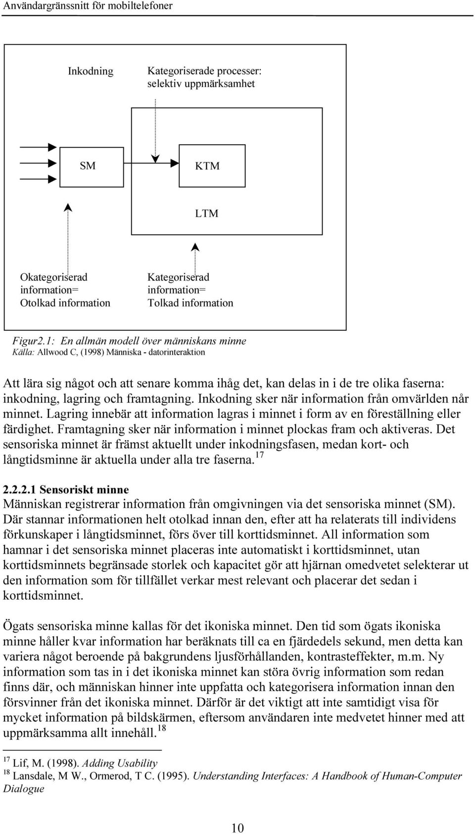 lagring och framtagning. Inkodning sker när information från omvärlden når minnet. Lagring innebär att information lagras i minnet i form av en föreställning eller färdighet.