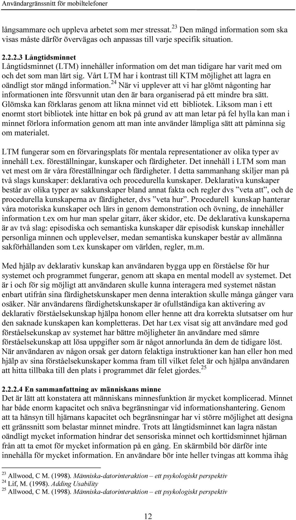 24 När vi upplever att vi har glömt någonting har informationen inte försvunnit utan den är bara organiserad på ett mindre bra sätt. Glömska kan förklaras genom att likna minnet vid ett bibliotek.