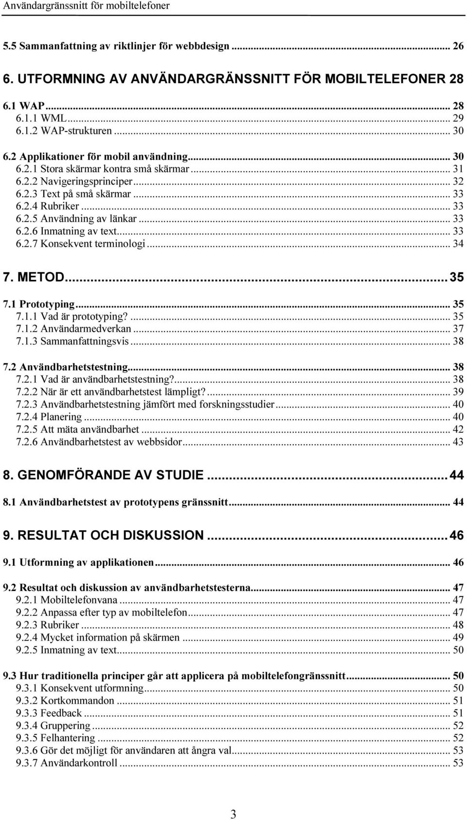 .. 33 6.2.6 Inmatning av text... 33 6.2.7 Konsekvent terminologi... 34 7. METOD...35 7.1 Prototyping... 35 7.1.1 Vad är prototyping?... 35 7.1.2 Användarmedverkan... 37 7.1.3 Sammanfattningsvis... 38 7.