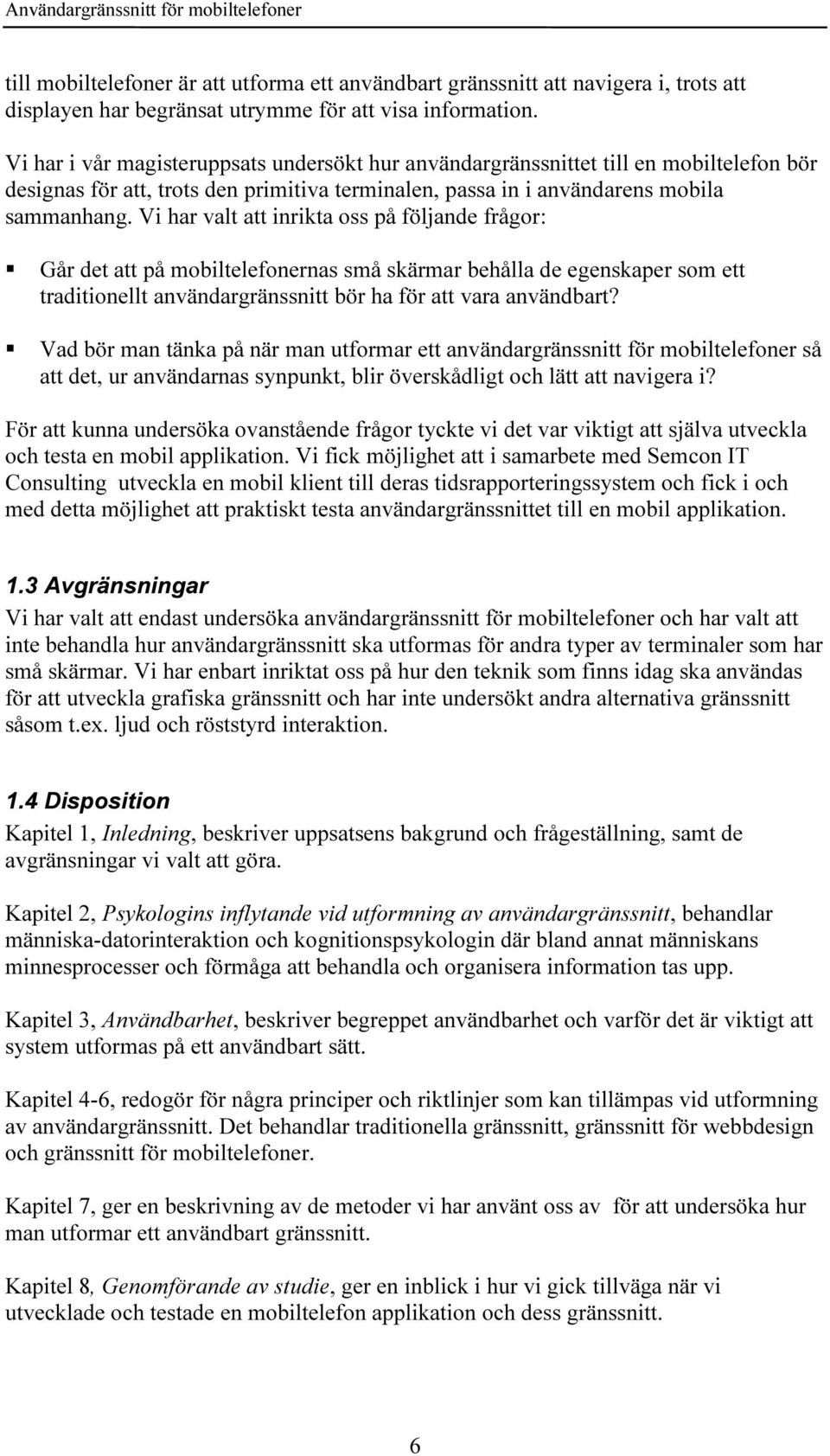 Vi har valt att inrikta oss på följande frågor: Går det att på mobiltelefonernas små skärmar behålla de egenskaper som ett traditionellt användargränssnitt bör ha för att vara användbart?