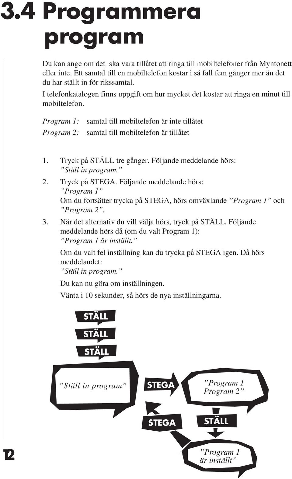 Program 1: Program 2: samtal till mobiltelefon är inte tillåtet samtal till mobiltelefon är tillåtet 1. Tryck på tre gånger. Följande meddelande hörs: Ställ in program. 2. Tryck på STEGA.