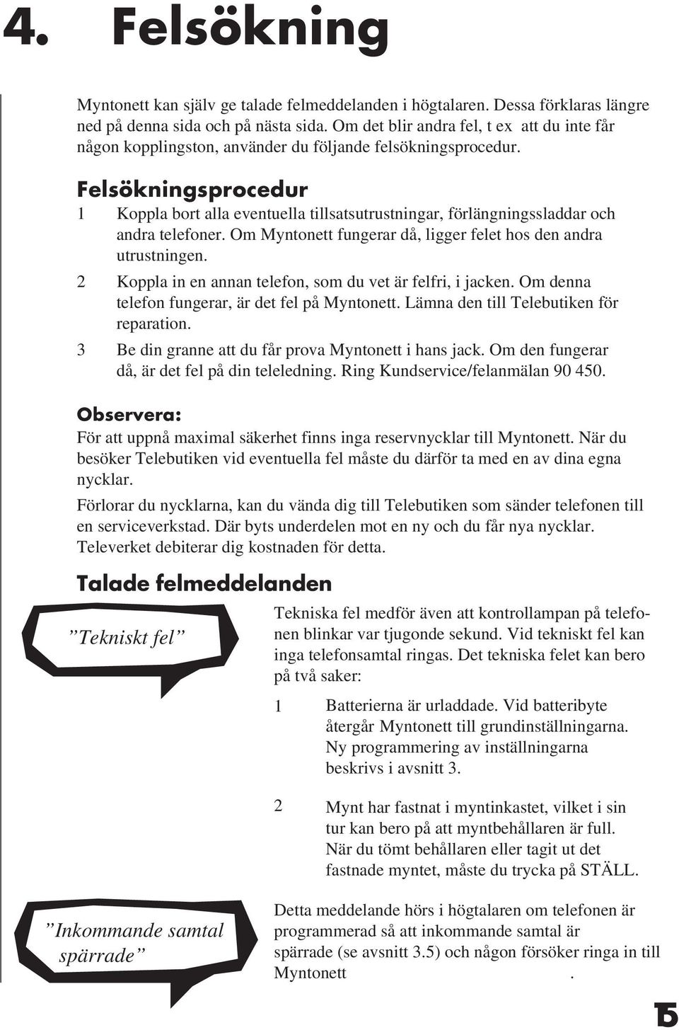 Felsökningsprocedur 1 Koppla bort alla eventuella tillsatsutrustningar, förlängningssladdar och andra telefoner. Om Myntonett fungerar då, ligger felet hos den andra utrustningen.