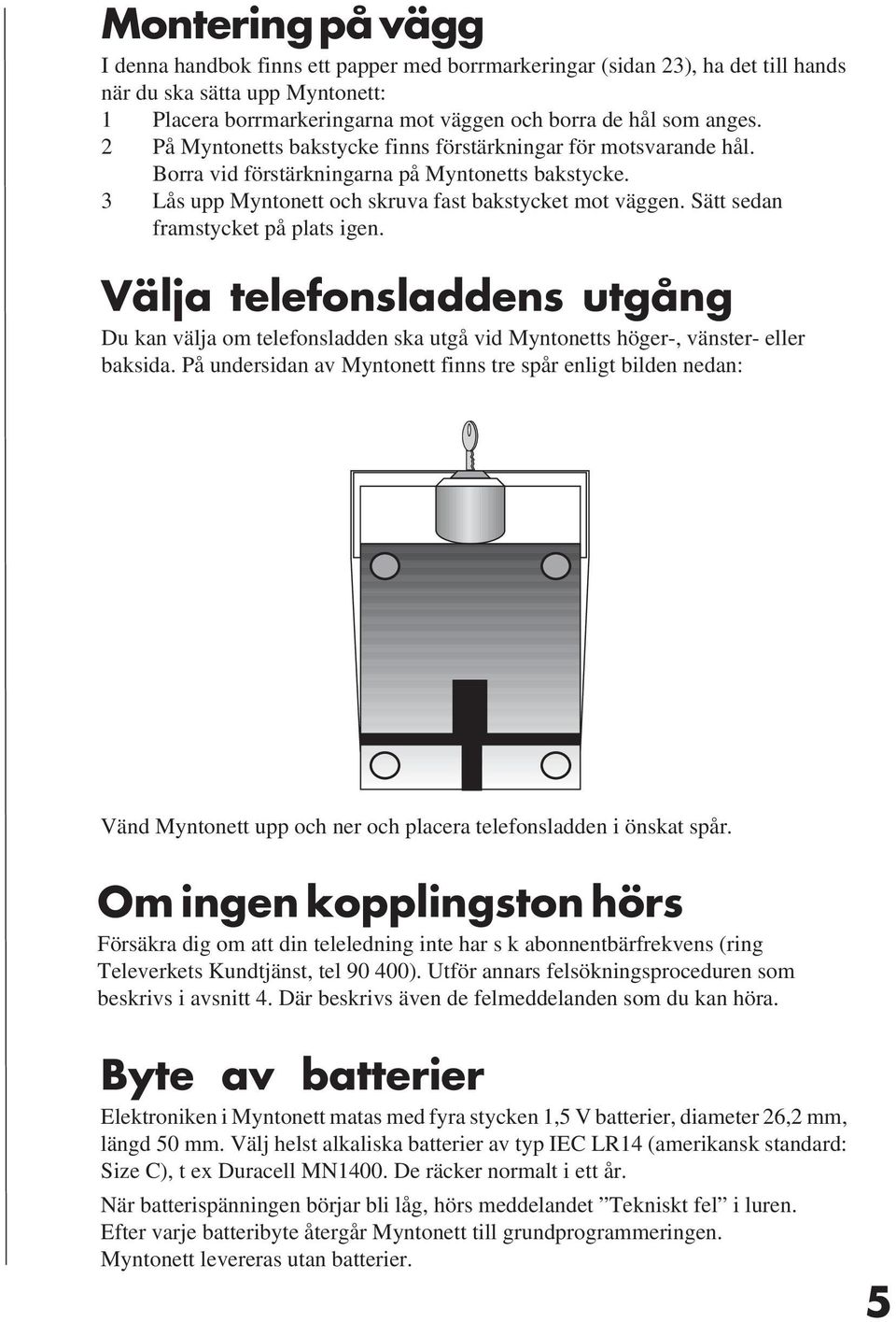 Sätt sedan framstycket på plats igen. Välja telefonsladdens utgång Du kan välja om telefonsladden ska utgå vid Myntonetts höger-, vänster- eller baksida.