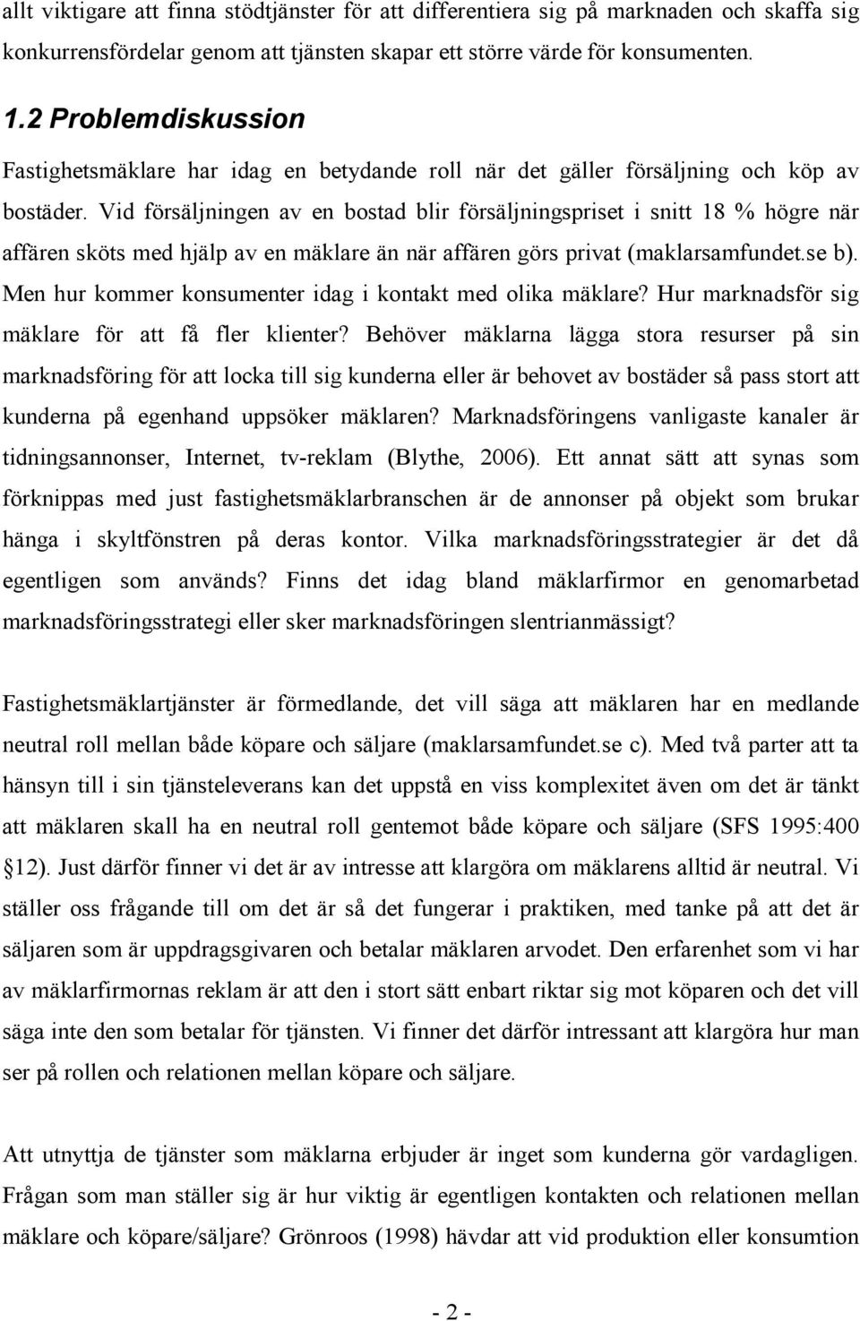 Vid försäljningen av en bostad blir försäljningspriset i snitt 18 % högre när affären sköts med hjälp av en mäklare än när affären görs privat (maklarsamfundet.se b).