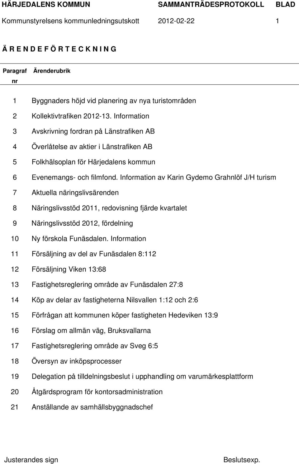 Information av Karin Gydemo Grahnlöf J/H turism 7 Aktuella näringslivsärenden 8 Näringslivsstöd 2011, redovisning fjärde kvartalet 9 Näringslivsstöd 2012, fördelning 10 Ny förskola Funäsdalen.