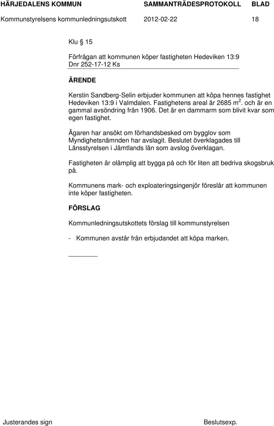 Ägaren har ansökt om förhandsbesked om bygglov som Myndighetsnämnden har avslagit. Beslutet överklagades till Länsstyrelsen i Jämtlands län som avslog överklagan.