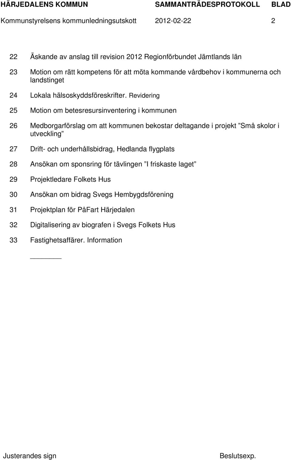 Revidering 25 Motion om betesresursinventering i kommunen 26 Medborgarförslag om att kommunen bekostar deltagande i projekt Små skolor i utveckling 27 Drift- och