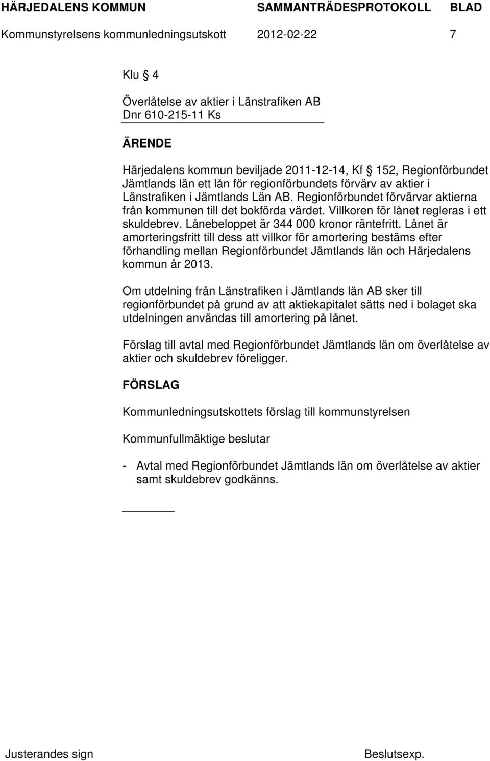 Lånebeloppet är 344 000 kronor räntefritt. Lånet är amorteringsfritt till dess att villkor för amortering bestäms efter förhandling mellan Regionförbundet Jämtlands län och Härjedalens kommun år 2013.