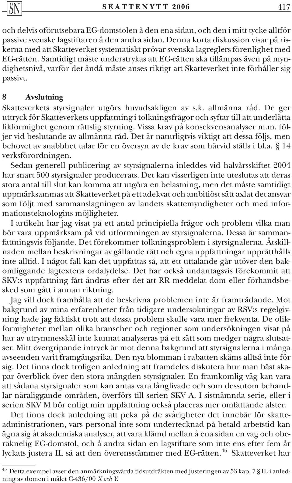 Samtidigt måste understrykas att EG-rätten ska tillämpas även på myndighetsnivå, varför det ändå måste anses riktigt att Skatteverket inte förhåller sig passivt.