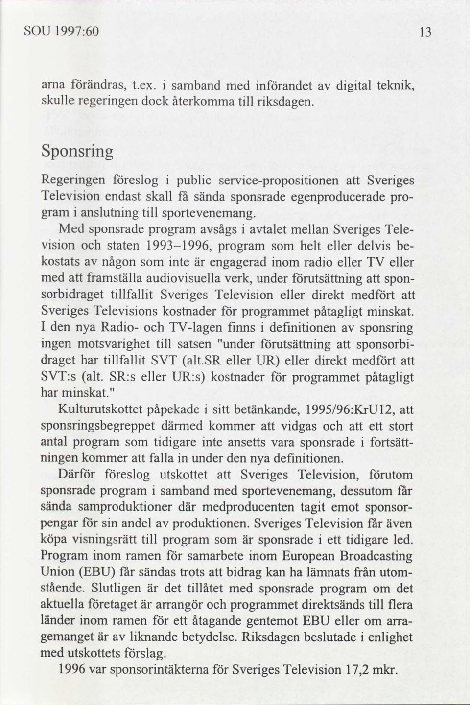 gram Med sponsrade program sågs talet mellan Sverges Televson staten 1993-1996, program helt eller delvs be- kostats någon nte är engagerad nom rado eller TV eller med framställa audovsuella verk,