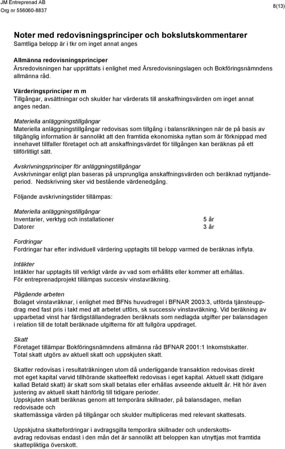 Materiella anläggningstillgångar Materiella anläggningstillgångar redovisas som tillgång i balansräkningen när de på basis av tillgänglig information är sannolikt att den framtida ekonomiska nyttan