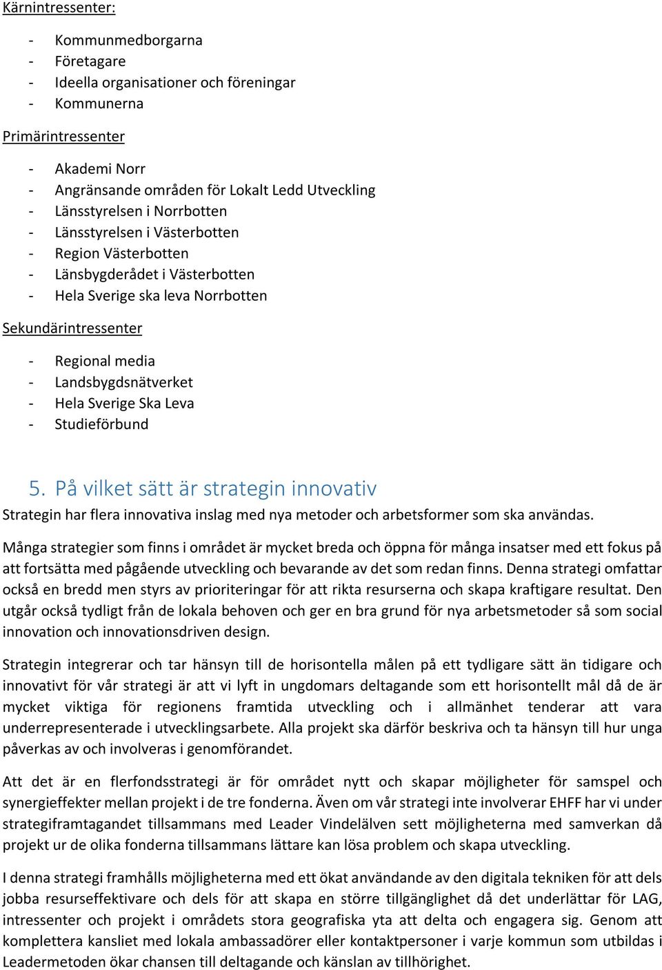 Landsbygdsnätverket - Hela Sverige Ska Leva - Studieförbund 5. På vilket sätt är strategin innovativ Strategin har flera innovativa inslag med nya metoder och arbetsformer som ska användas.