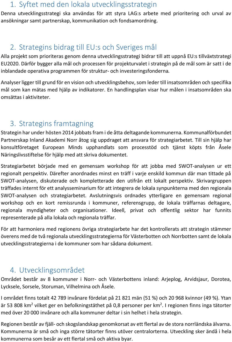 Därför bygger alla mål och processen för projekturvalet i strategin på de mål som är satt i de inblandade operativa programmen för struktur- och investeringsfonderna.