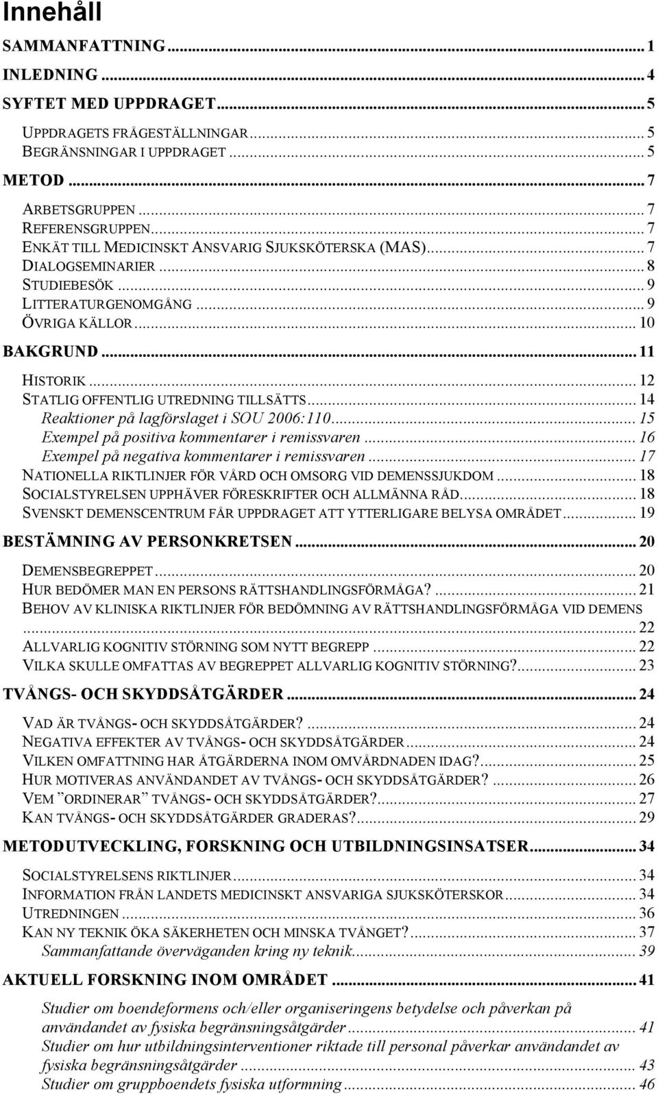 .. 12 STATLIG OFFENTLIG UTREDNING TILLSÄTTS... 14 Reaktioner på lagförslaget i SOU 2006:110... 15 Exempel på positiva kommentarer i remissvaren... 16 Exempel på negativa kommentarer i remissvaren.