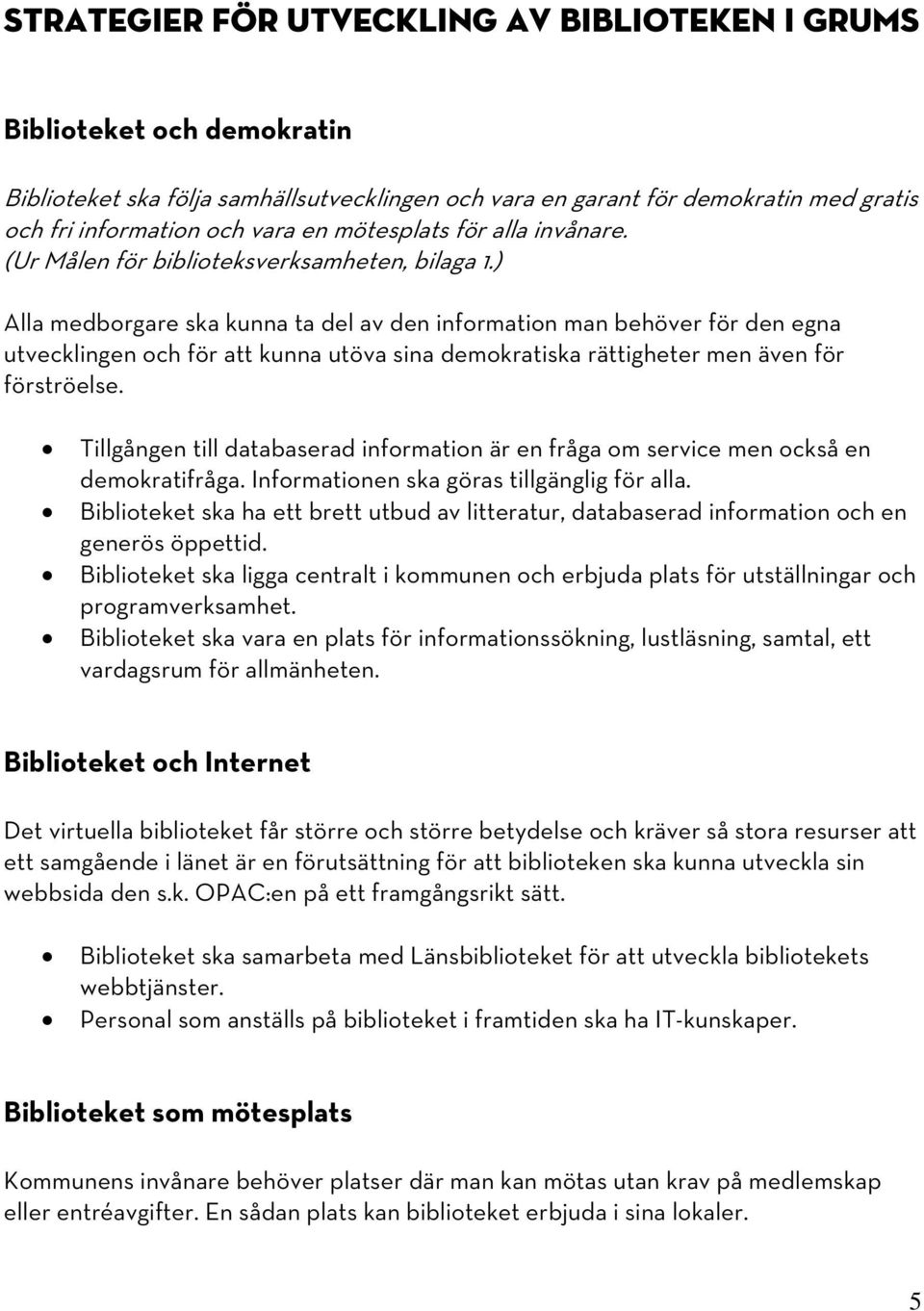 ) Alla medborgare ska kunna ta del av den information man behöver för den egna utvecklingen och för att kunna utöva sina demokratiska rättigheter men även för förströelse.