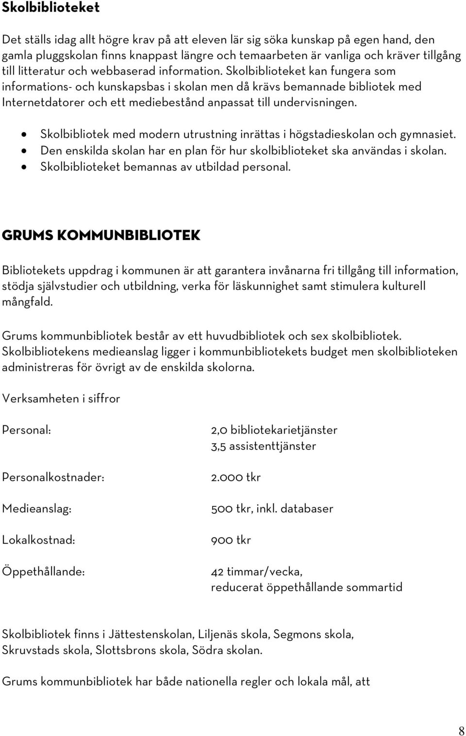 Skolbiblioteket kan fungera som informations- och kunskapsbas i skolan men då krävs bemannade bibliotek med Internetdatorer och ett mediebestånd anpassat till undervisningen.