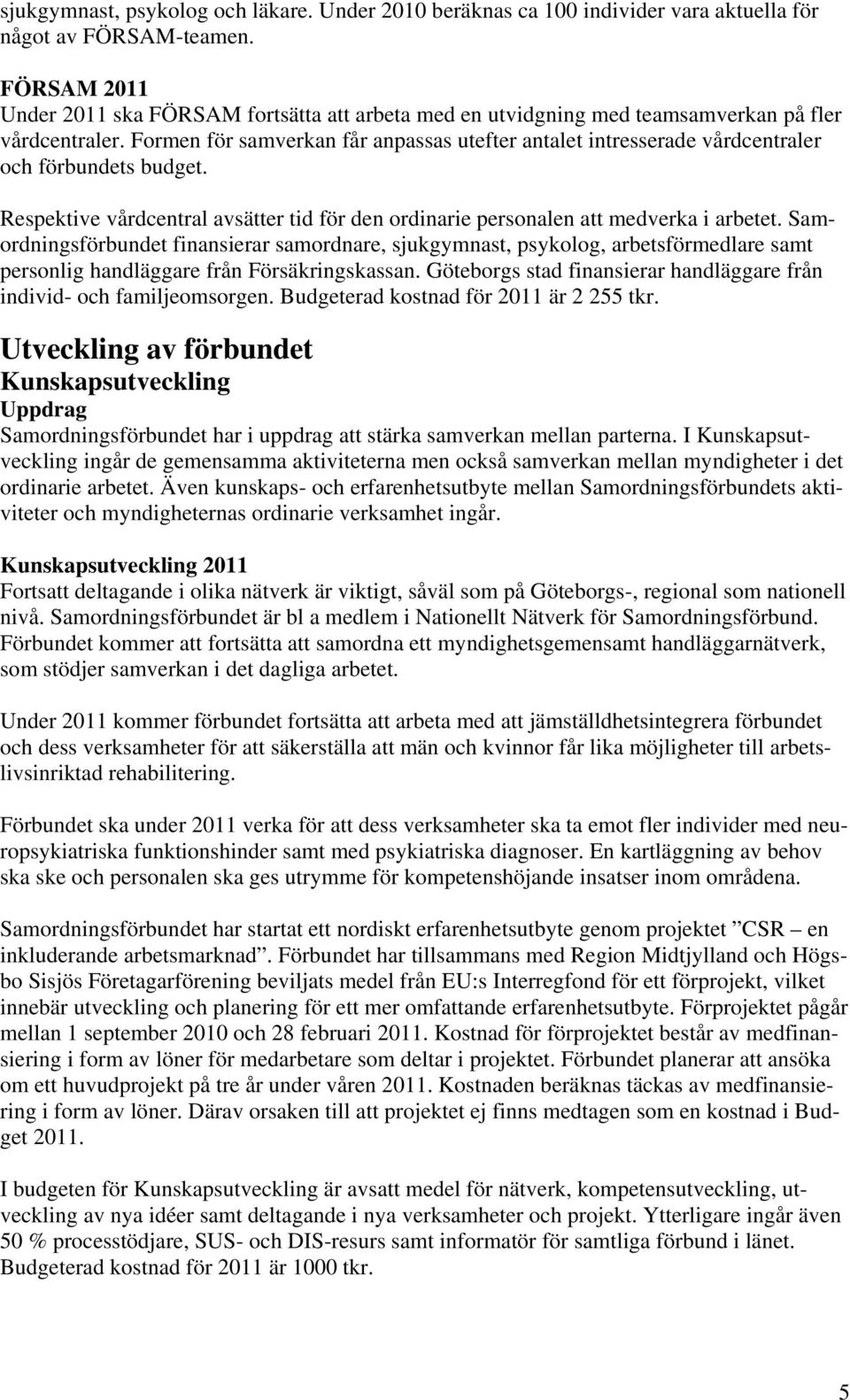 Formen för samverkan får anpassas utefter antalet intresserade vårdcentraler och förbundets budget. Respektive vårdcentral avsätter tid för den ordinarie personalen att medverka i arbetet.