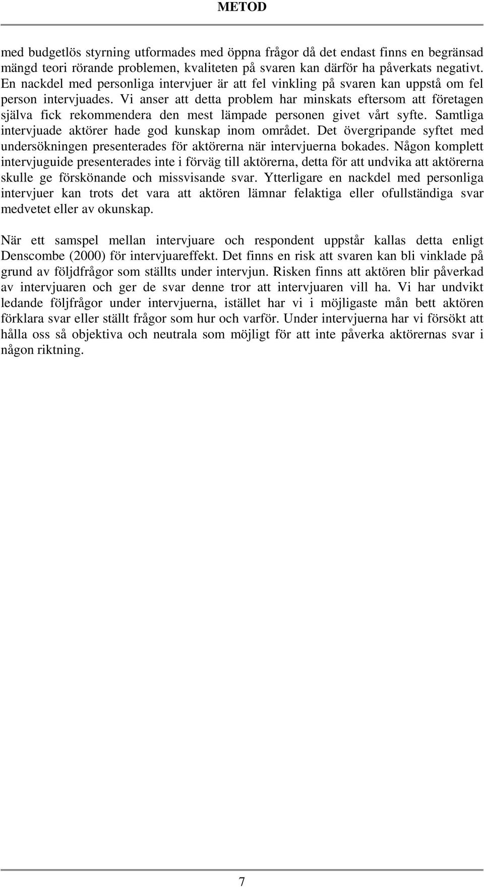 Vi anser att detta problem har minskats eftersom att företagen själva fick rekommendera den mest lämpade personen givet vårt syfte. Samtliga intervjuade aktörer hade god kunskap inom området.