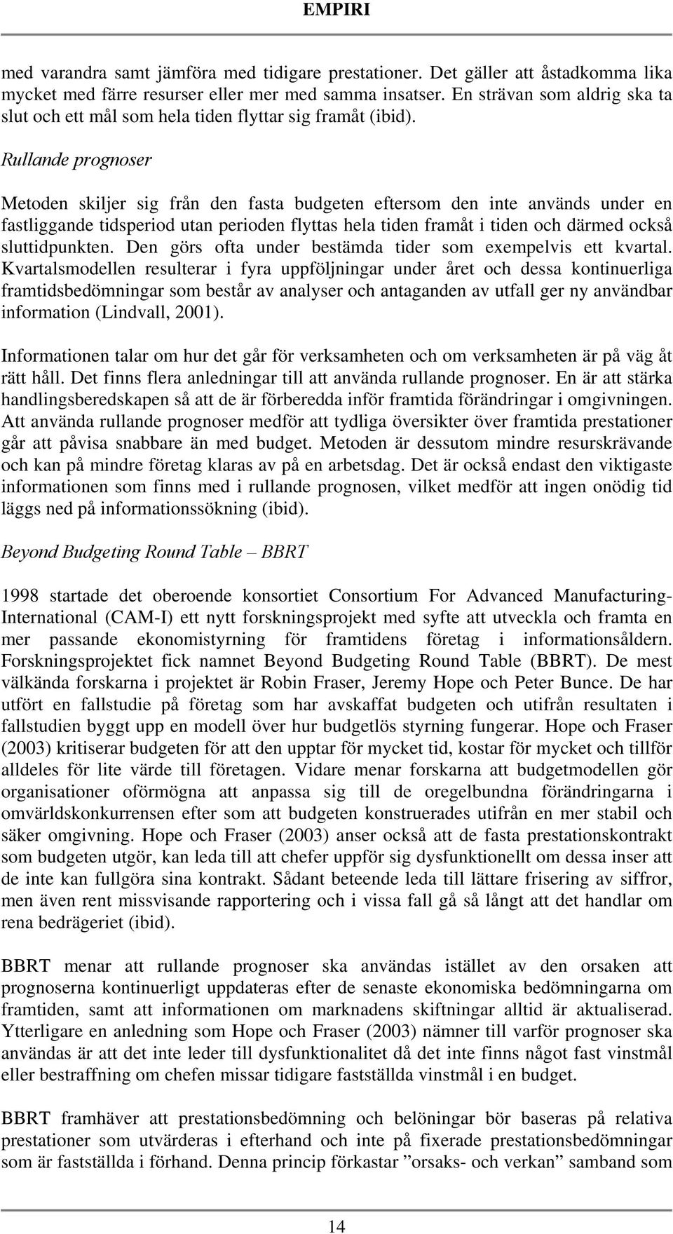 Rullande prognoser Metoden skiljer sig från den fasta budgeten eftersom den inte används under en fastliggande tidsperiod utan perioden flyttas hela tiden framåt i tiden och därmed också