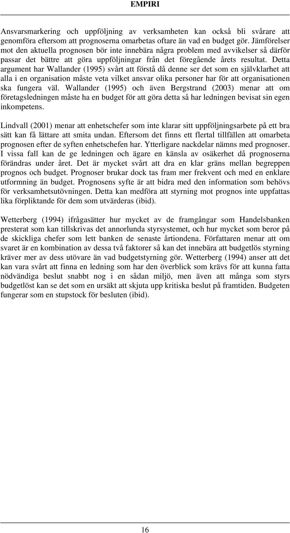 Detta argument har Wallander (1995) svårt att förstå då denne ser det som en självklarhet att alla i en organisation måste veta vilket ansvar olika personer har för att organisationen ska fungera väl.