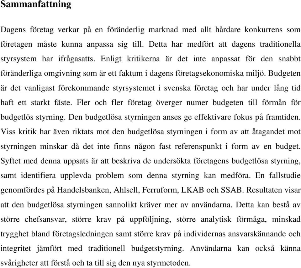 Budgeten är det vanligast förekommande styrsystemet i svenska företag och har under lång tid haft ett starkt fäste. Fler och fler företag överger numer budgeten till förmån för budgetlös styrning.