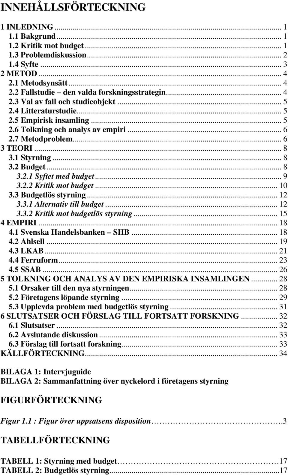 .. 8 3.2.1 Syftet med budget... 9 3.2.2 Kritik mot budget... 10 3.3 Budgetlös styrning... 12 3.3.1 Alternativ till budget... 12 3.3.2 Kritik mot budgetlös styrning... 15 4 EMPIRI... 18 4.